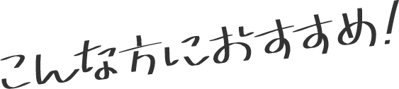 こんな方におすすめ！